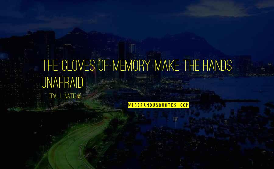 Zmmm Quotes By Opal L. Nations: The gloves of memory make the hands unafraid. Zmmm Quotes By Opal L. Nations: The gloves of memory make the hands unafraid.