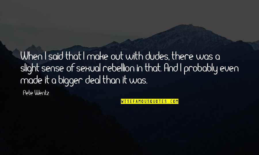 Zmmm Quotes By Pete Wentz: When I said that I make out with Zmmm Quotes By Pete Wentz: When I said that I make out with