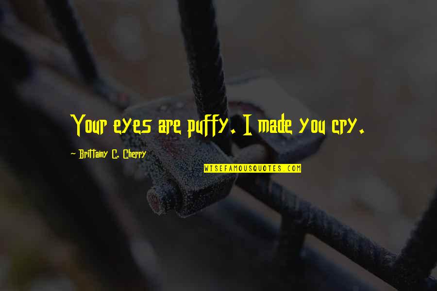 Zmmmmm Quotes By Brittainy C. Cherry: Your eyes are puffy. I made you cry. Zmmmmm Quotes By Brittainy C. Cherry: Your eyes are puffy. I made you cry.