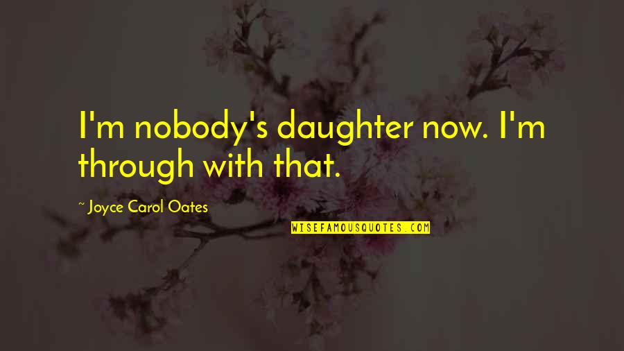 Zmniswinebi Quotes By Joyce Carol Oates: I'm nobody's daughter now. I'm through with that. Zmniswinebi Quotes By Joyce Carol Oates: I'm nobody's daughter now. I'm through with that.