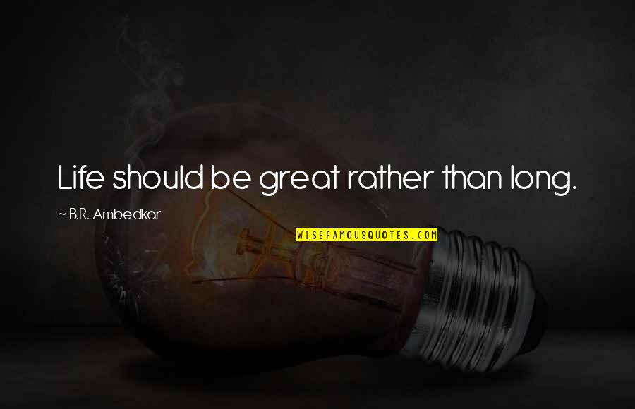 Zmrzla Zem Quotes By B.R. Ambedkar: Life should be great rather than long. Zmrzla Zem Quotes By B.R. Ambedkar: Life should be great rather than long.