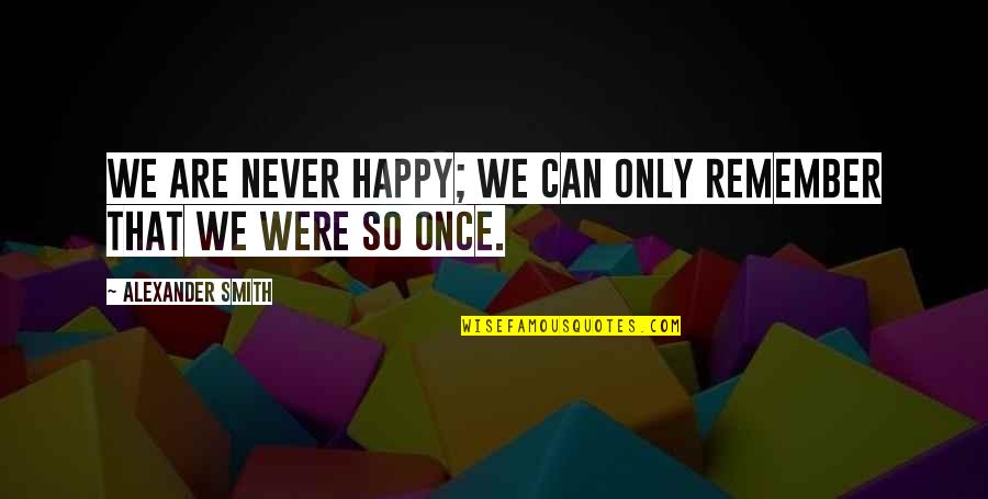 Zmuda Trzebiatowska Quotes By Alexander Smith: We are never happy; we can only remember