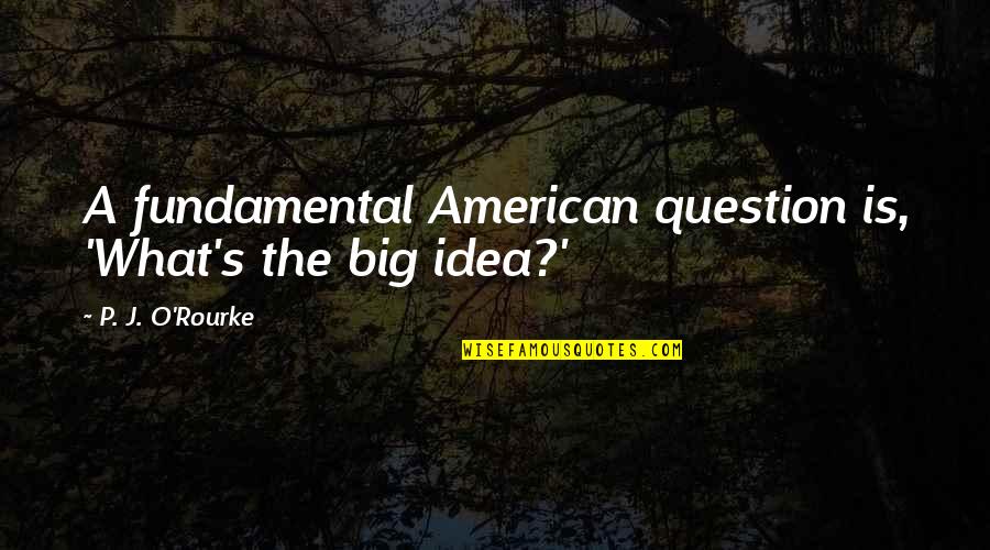Zmum Quotes By P. J. O'Rourke: A fundamental American question is, 'What's the big