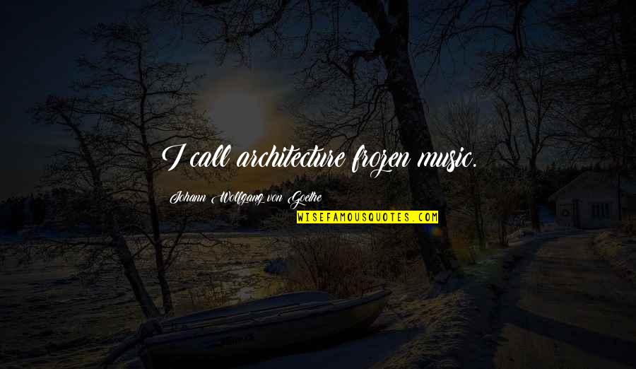 Zmusicbeatz Quotes By Johann Wolfgang Von Goethe: I call architecture frozen music.