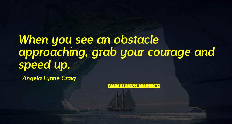 Zmysly Cloveka Quotes By Angela Lynne Craig: When you see an obstacle approaching, grab your Zmysly Cloveka Quotes By Angela Lynne Craig: When you see an obstacle approaching, grab your