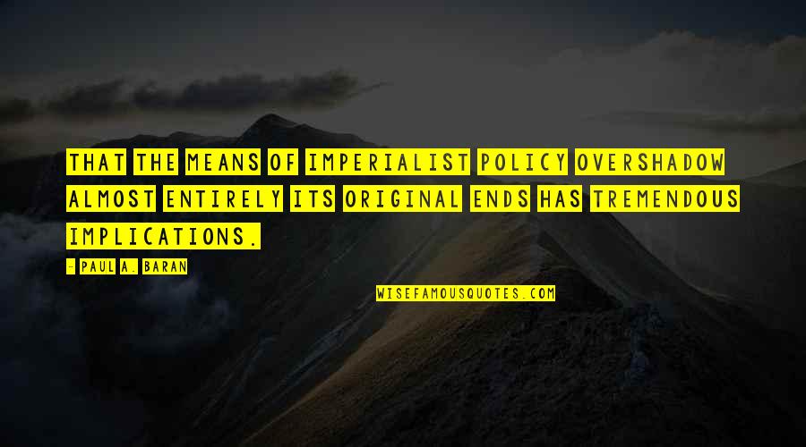 Znacenje Padeza Quotes By Paul A. Baran: That the means of imperialist policy overshadow almost