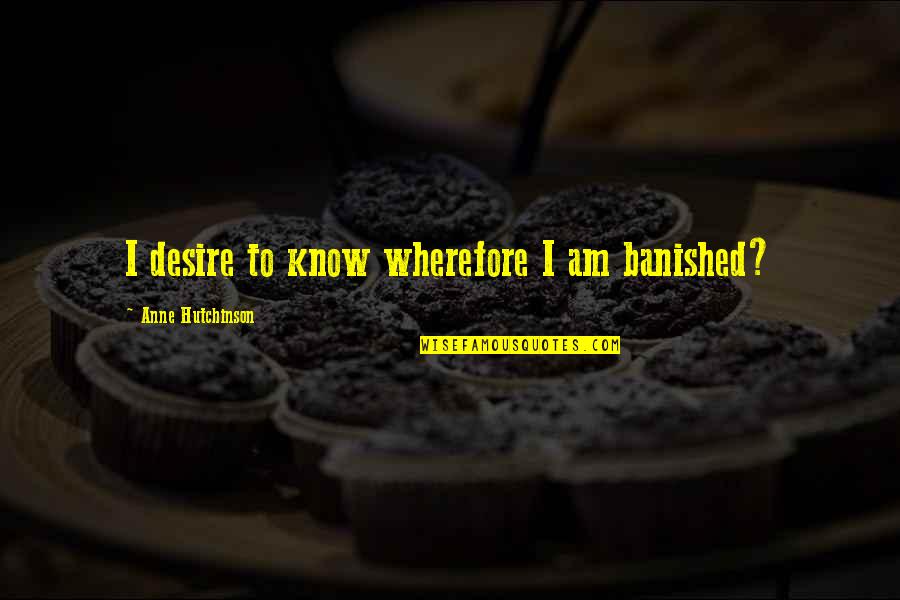 Znaczenie Godzin Quotes By Anne Hutchinson: I desire to know wherefore I am banished? Znaczenie Godzin Quotes By Anne Hutchinson: I desire to know wherefore I am banished?