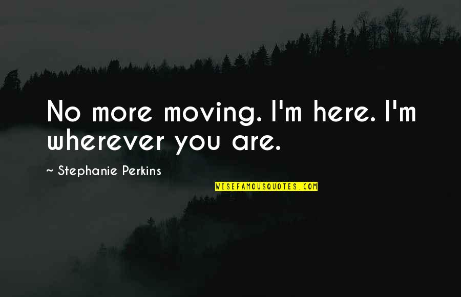 Znad Czy Quotes By Stephanie Perkins: No more moving. I'm here. I'm wherever you