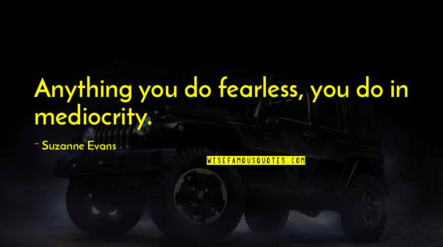 Znaimer Quotes By Suzanne Evans: Anything you do fearless, you do in mediocrity.
