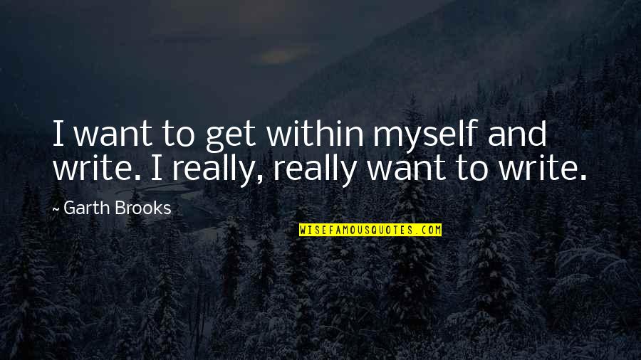 Znaimi Quotes By Garth Brooks: I want to get within myself and write.