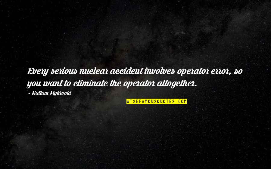 Znaki Ostrzegawcze Quotes By Nathan Myhrvold: Every serious nuclear accident involves operator error, so Znaki Ostrzegawcze Quotes By Nathan Myhrvold: Every serious nuclear accident involves operator error, so