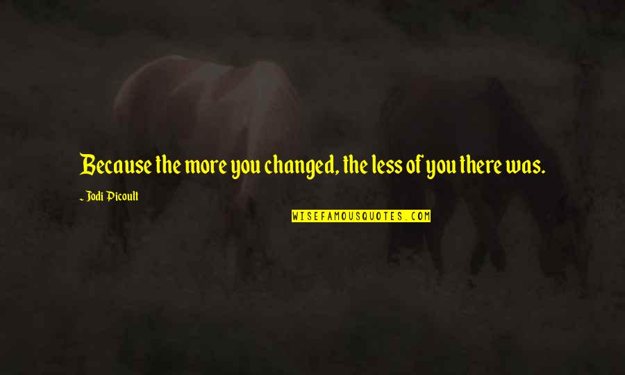 Znaki Zodiaku Quotes By Jodi Picoult: Because the more you changed, the less of Znaki Zodiaku Quotes By Jodi Picoult: Because the more you changed, the less of