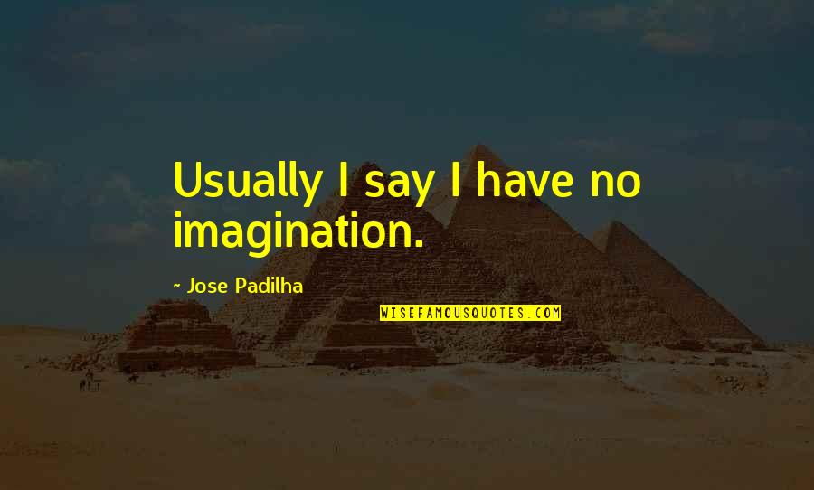 Znaleziska Quotes By Jose Padilha: Usually I say I have no imagination. Znaleziska Quotes By Jose Padilha: Usually I say I have no imagination.