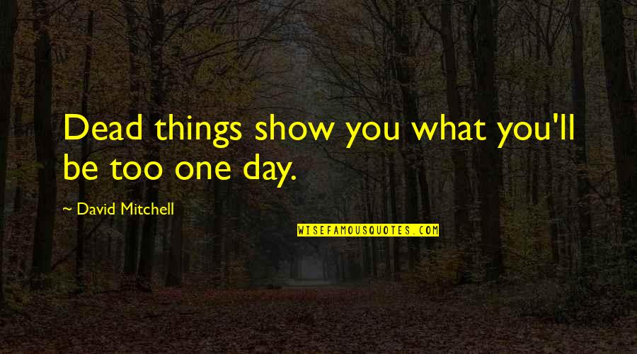 Znalost Jazyku Quotes By David Mitchell: Dead things show you what you'll be too Znalost Jazyku Quotes By David Mitchell: Dead things show you what you'll be too