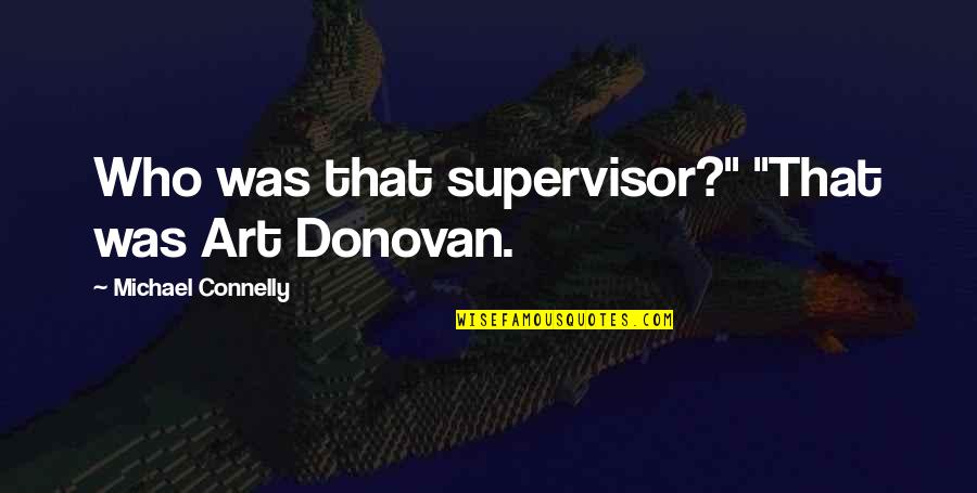 Znany Quotes By Michael Connelly: Who was that supervisor?" "That was Art Donovan. Znany Quotes By Michael Connelly: Who was that supervisor?" "That was Art Donovan.