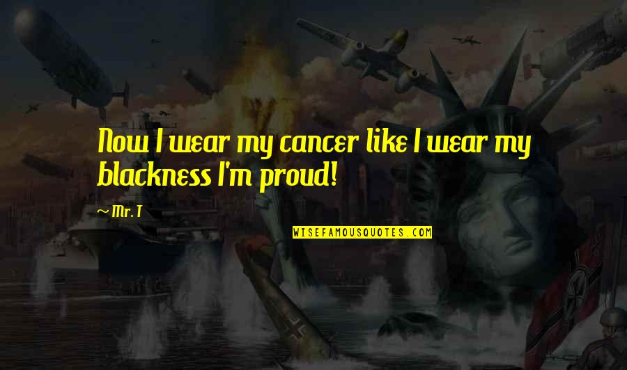 Znidarsic Md Quotes By Mr. T: Now I wear my cancer like I wear