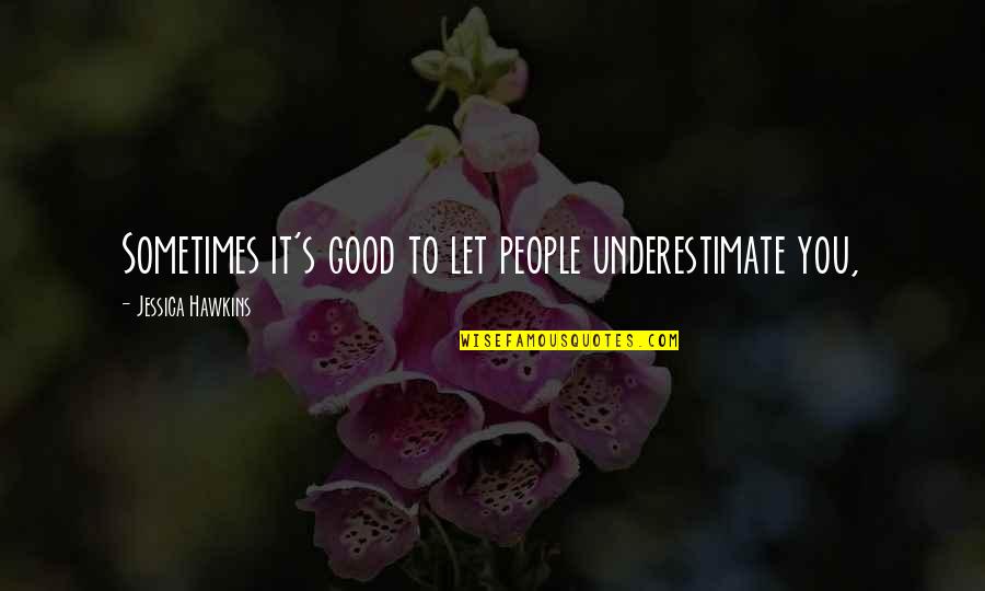 Zniszczenie Quotes By Jessica Hawkins: Sometimes it's good to let people underestimate you,