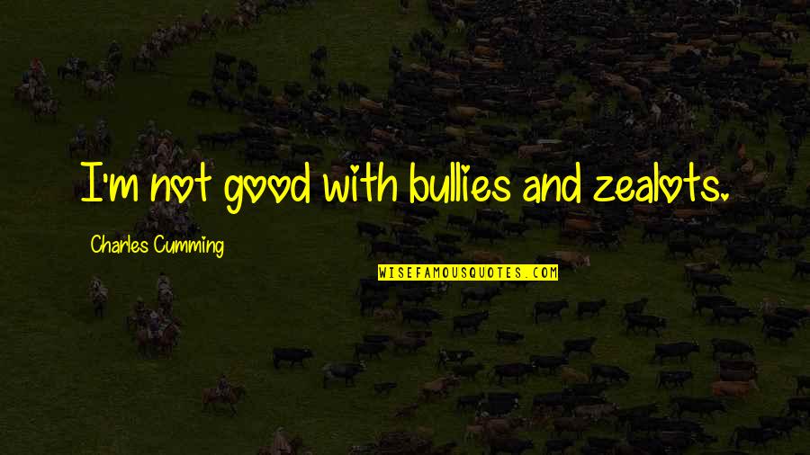 Znk Pomurje Quotes By Charles Cumming: I'm not good with bullies and zealots. Znk Pomurje Quotes By Charles Cumming: I'm not good with bullies and zealots.