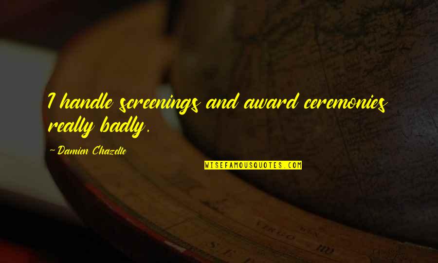 Znk Pomurje Quotes By Damien Chazelle: I handle screenings and award ceremonies really badly. Znk Pomurje Quotes By Damien Chazelle: I handle screenings and award ceremonies really badly.