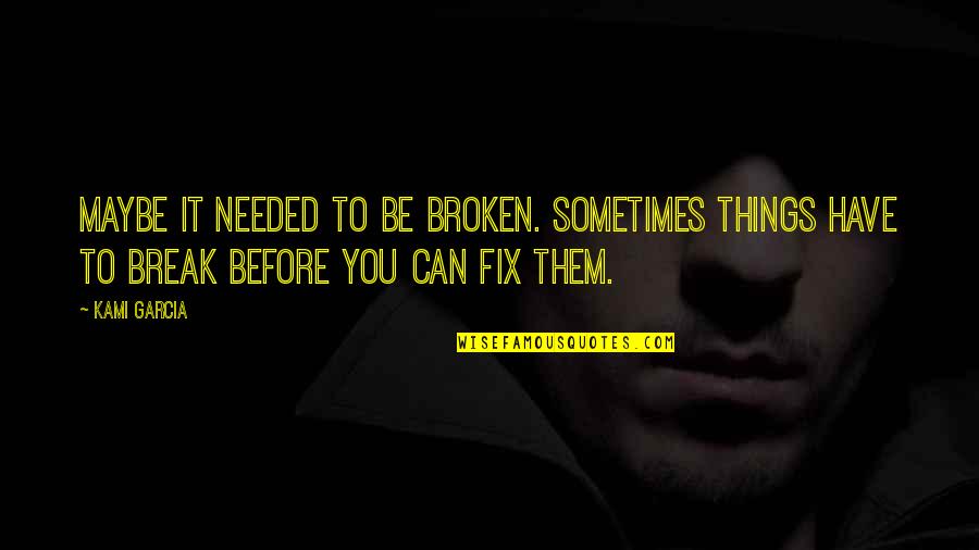 Znova Znovu Quotes By Kami Garcia: Maybe it needed to be broken. Sometimes things