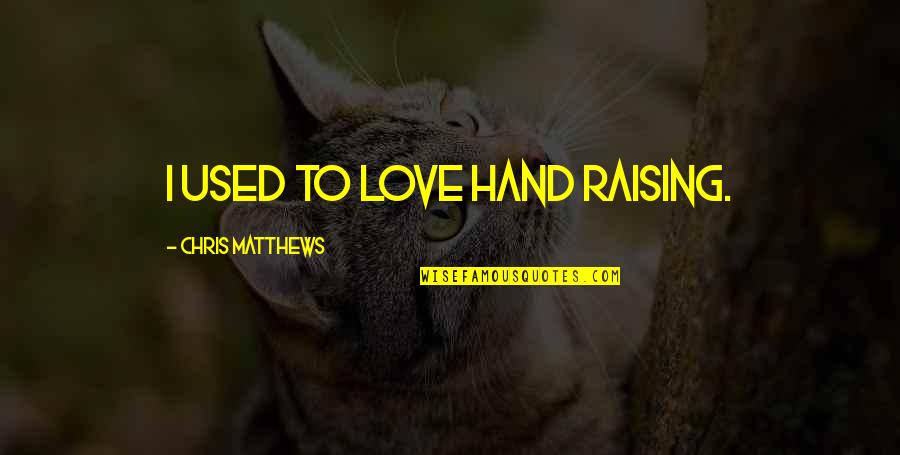 Znwr Quotes By Chris Matthews: I used to love hand raising. Znwr Quotes By Chris Matthews: I used to love hand raising.