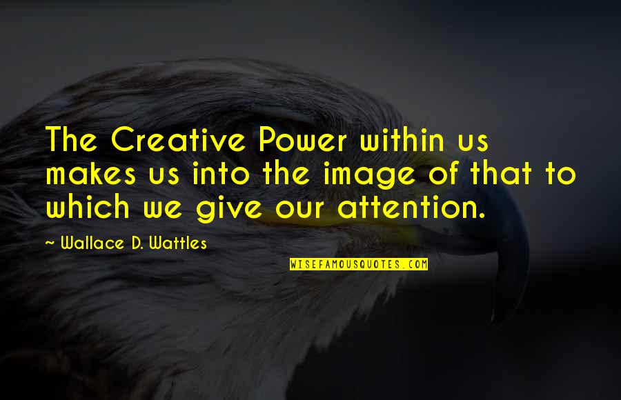 Zo Moe Quotes By Wallace D. Wattles: The Creative Power within us makes us into Zo Moe Quotes By Wallace D. Wattles: The Creative Power within us makes us into
