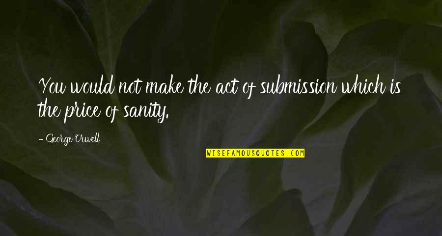 Zo Moeilijk Is Het Niet Quotes By George Orwell: You would not make the act of submission