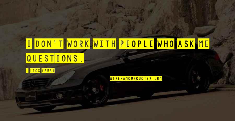 Zo Moeilijk Is Het Niet Quotes By Leos Carax: I don't work with people who ask me Zo Moeilijk Is Het Niet Quotes By Leos Carax: I don't work with people who ask me