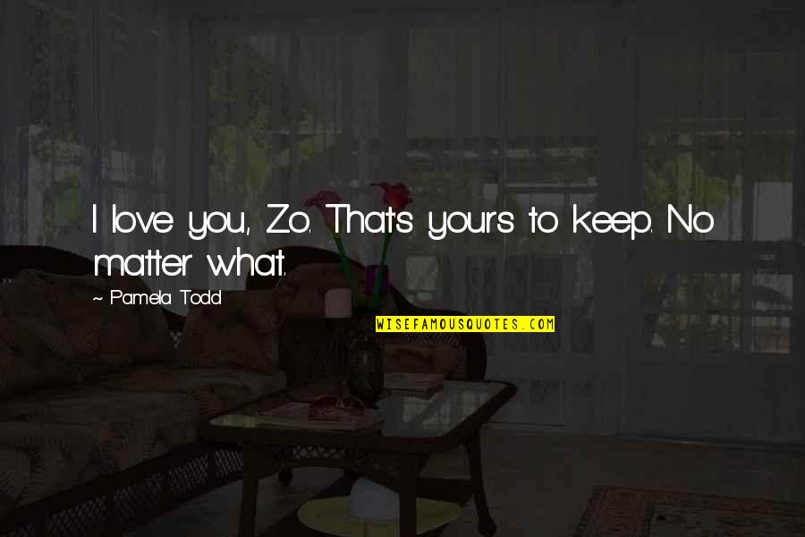 Zo Quotes By Pamela Todd: I love you, Zo. That's yours to keep. Zo Quotes By Pamela Todd: I love you, Zo. That's yours to keep.