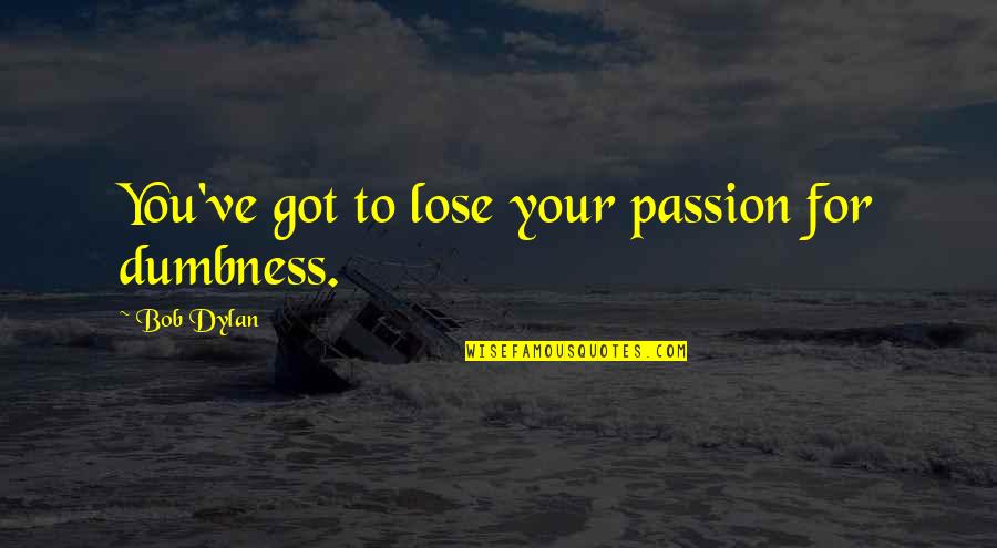 Zo Williams Quotes By Bob Dylan: You've got to lose your passion for dumbness.