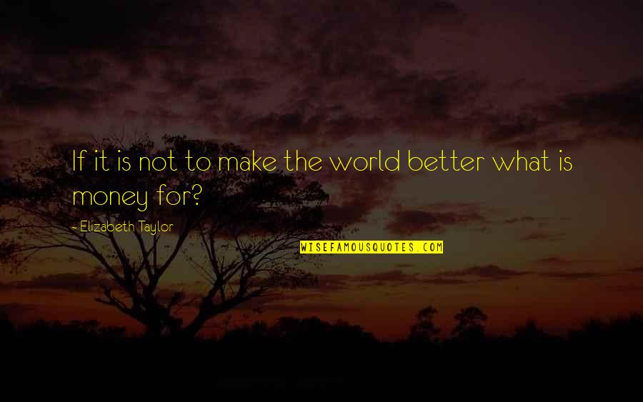 Zoals Eerder Quotes By Elizabeth Taylor: If it is not to make the world Zoals Eerder Quotes By Elizabeth Taylor: If it is not to make the world