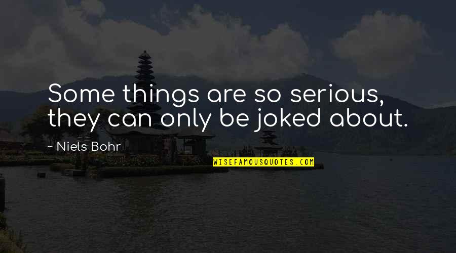 Zochowski Plastic Surgery Quotes By Niels Bohr: Some things are so serious, they can only