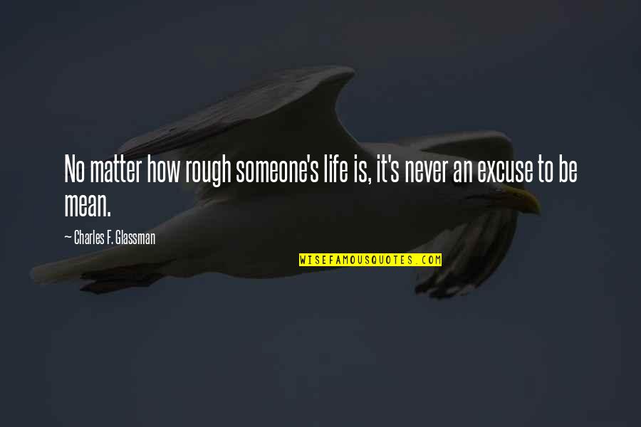 Zodanga John Quotes By Charles F. Glassman: No matter how rough someone's life is, it's Zodanga John Quotes By Charles F. Glassman: No matter how rough someone's life is, it's