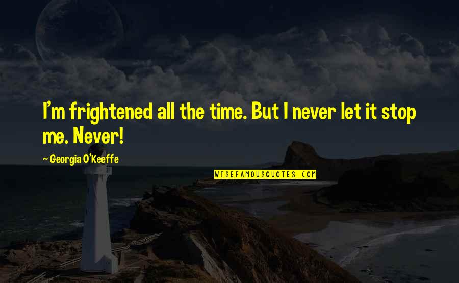 Zodhiates Online Quotes By Georgia O'Keeffe: I'm frightened all the time. But I never Zodhiates Online Quotes By Georgia O'Keeffe: I'm frightened all the time. But I never