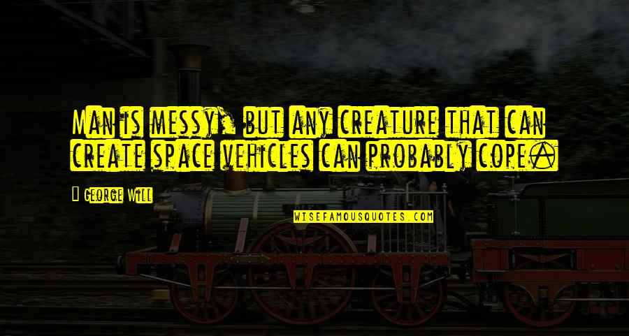 Zodiac 2007 Quotes By George Will: Man is messy, but any creature that can