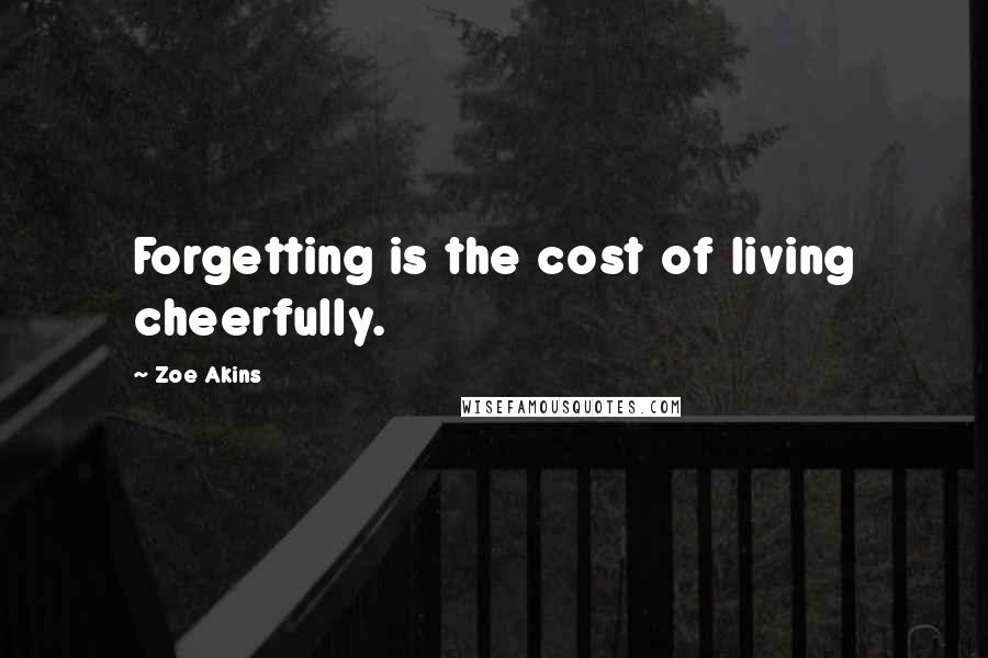 Zoe Akins quotes: Forgetting is the cost of living cheerfully.