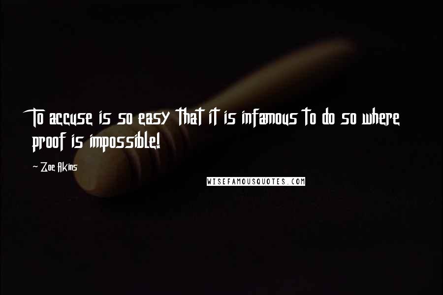 Zoe Akins quotes: To accuse is so easy that it is infamous to do so where proof is impossible!