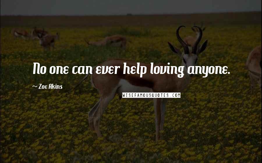 Zoe Akins quotes: No one can ever help loving anyone.