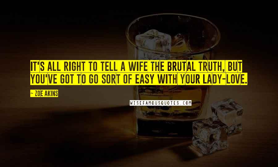 Zoe Akins quotes: It's all right to tell a wife the brutal truth, but you've got to go sort of easy with your lady-love.