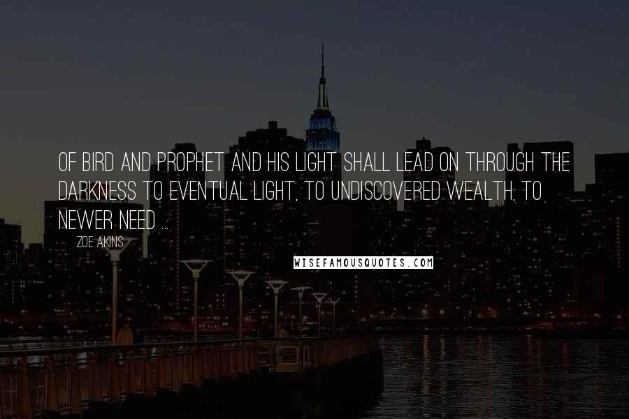 Zoe Akins quotes: Of bird and prophet and his light shall lead On through the darkness to eventual light, To undiscovered wealth, to newer need ...