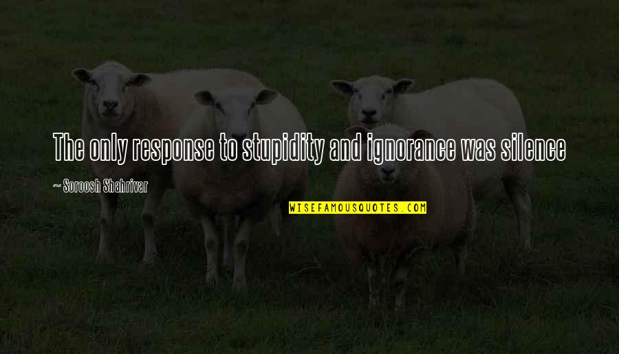 Zoe And Kyle American Horror Story Quotes By Soroosh Shahrivar: The only response to stupidity and ignorance was Zoe And Kyle American Horror Story Quotes By Soroosh Shahrivar: The only response to stupidity and ignorance was