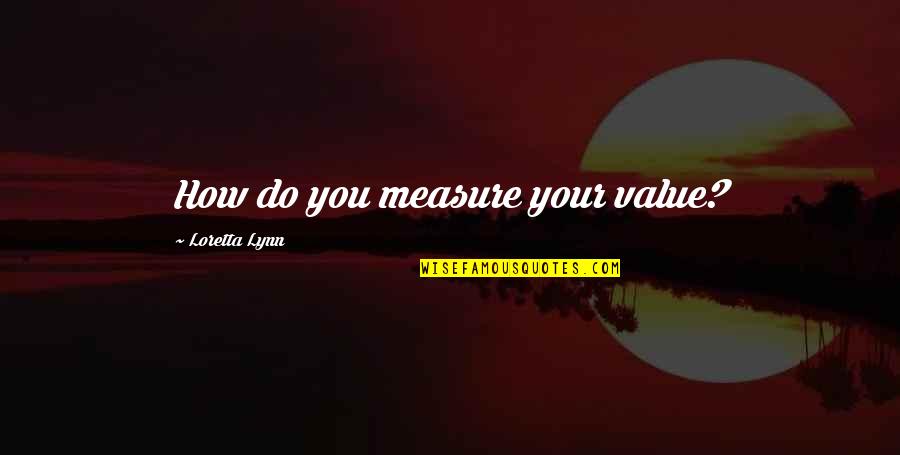 Zoe Barnes Quotes By Loretta Lynn: How do you measure your value? Zoe Barnes Quotes By Loretta Lynn: How do you measure your value?