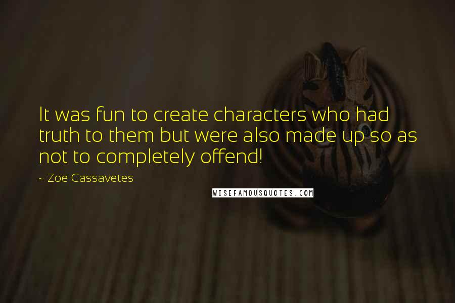 Zoe Cassavetes quotes: It was fun to create characters who had truth to them but were also made up so as not to completely offend! Zoe Cassavetes quotes: It was fun to create characters who had truth to them but were also made up so as not to completely offend!