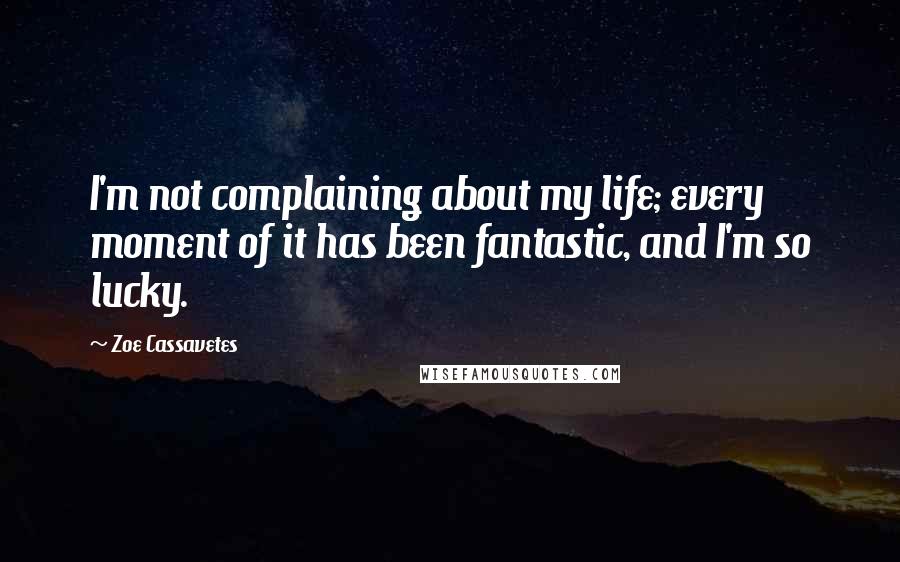Zoe Cassavetes quotes: I'm not complaining about my life; every moment of it has been fantastic, and I'm so lucky.