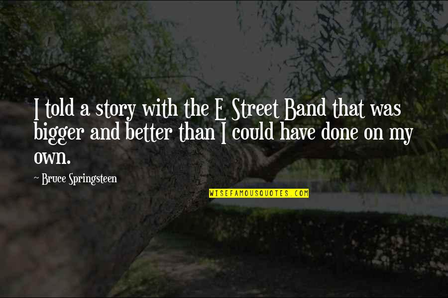 Zoe Clark Quotes By Bruce Springsteen: I told a story with the E Street Zoe Clark Quotes By Bruce Springsteen: I told a story with the E Street
