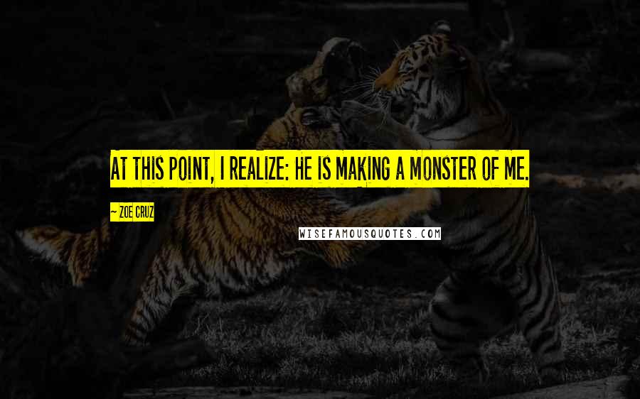 Zoe Cruz quotes: At this point, I realize: He is making a monster of me.
