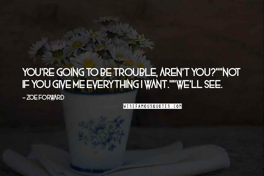 Zoe Forward quotes: You're going to be trouble, aren't you?""Not if you give me everything I want.""We'll see.