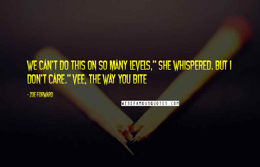 Zoe Forward quotes: We can't do this on so many levels," she whispered. But I don't care." Vee, The Way You Bite