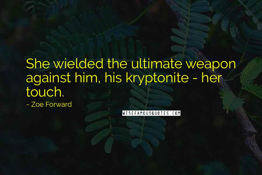 Zoe Forward quotes: She wielded the ultimate weapon against him, his kryptonite - her touch.