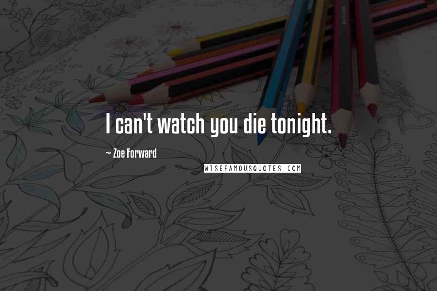 Zoe Forward quotes: I can't watch you die tonight.
